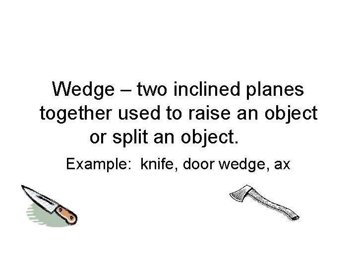 Wedge – two inclined planes together used to raise an object or split an