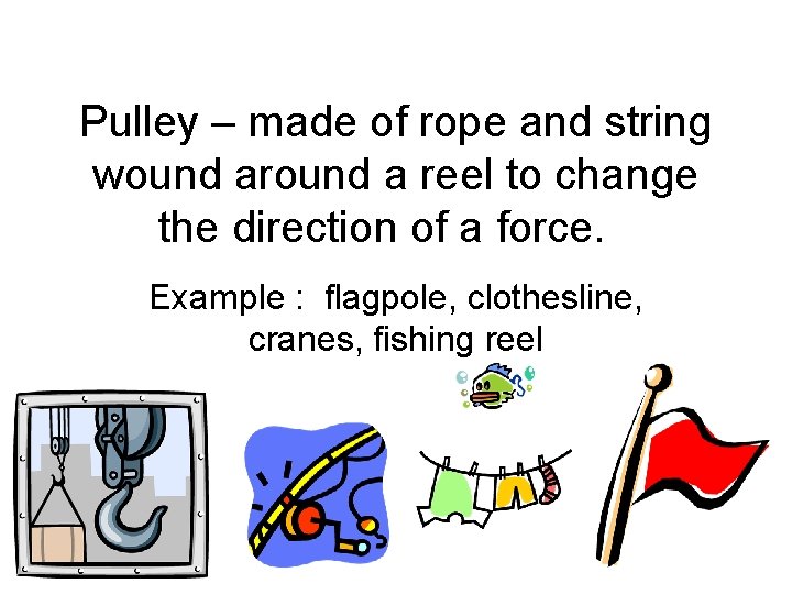Pulley – made of rope and string wound around a reel to change the