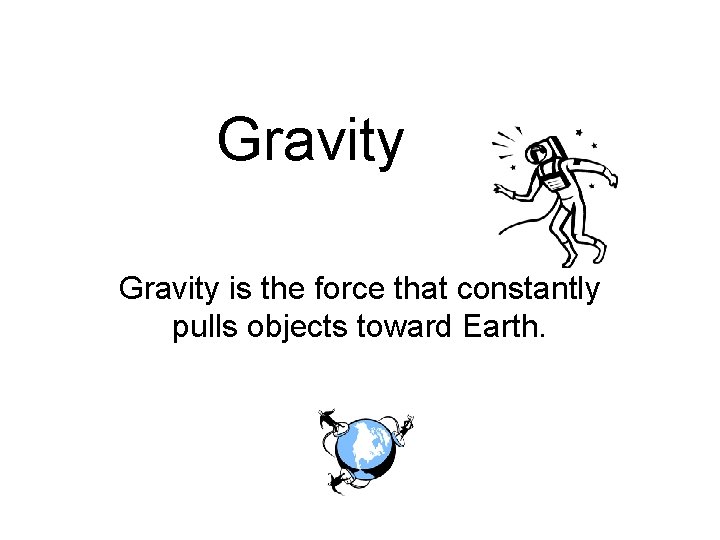 Gravity is the force that constantly pulls objects toward Earth. 