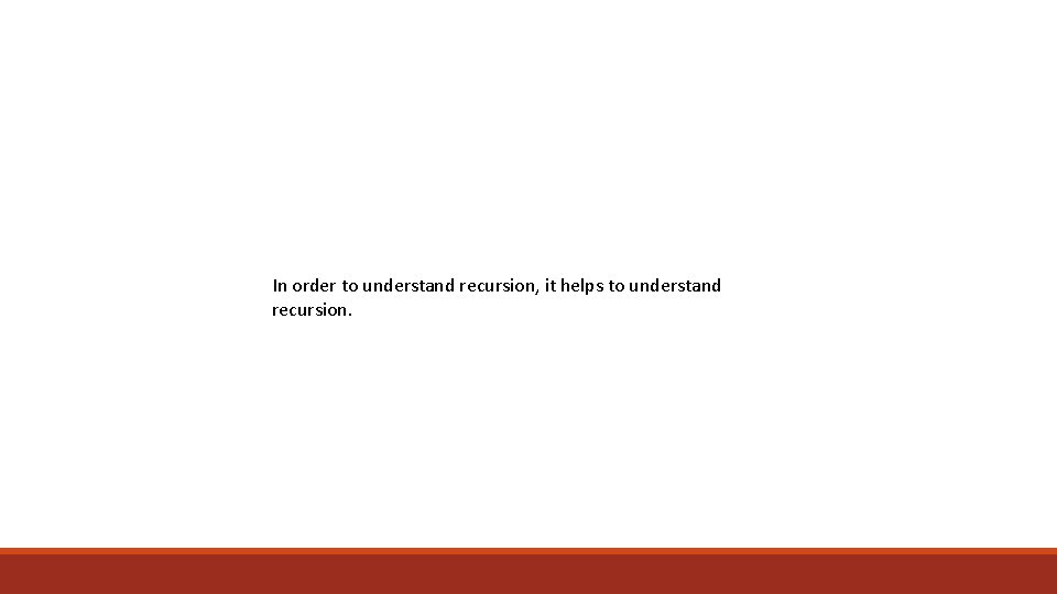 In order to understand recursion, it helps to understand recursion In order to understand recursion, it helps to understand recursion