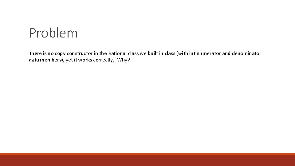 Problem There is no copy constructor in the Rational class we built in class Problem There is no copy constructor in the Rational class we built in class