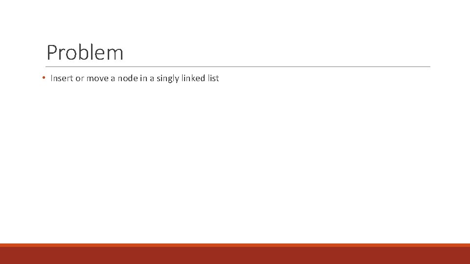 Problem • Insert or move a node in a singly linked list Problem • Insert or move a node in a singly linked list