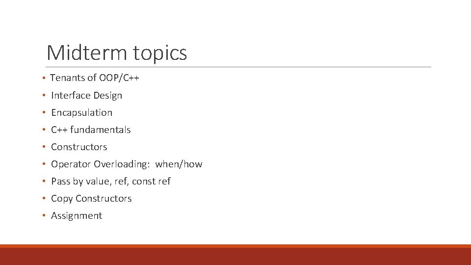 Midterm topics • Tenants of OOP/C++ • Interface Design • Encapsulation • C++ fundamentals Midterm topics • Tenants of OOP/C++ • Interface Design • Encapsulation • C++ fundamentals