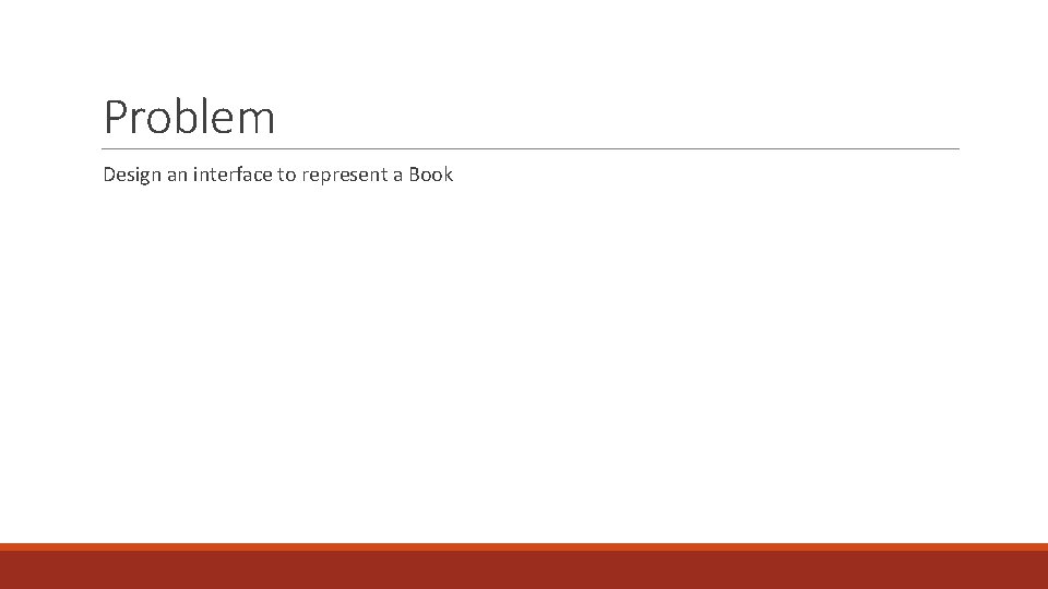 Problem Design an interface to represent a Book Problem Design an interface to represent a Book