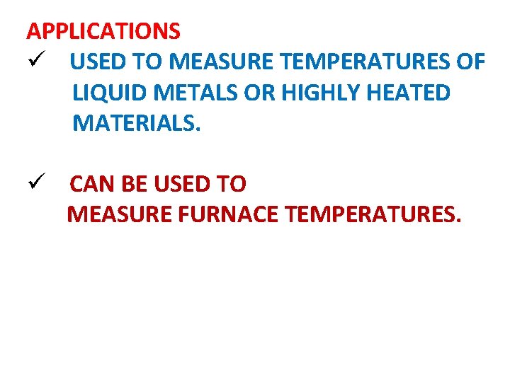 APPLICATIONS ü USED TO MEASURE TEMPERATURES OF LIQUID METALS OR HIGHLY HEATED MATERIALS. ü