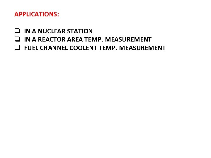 APPLICATIONS: q IN A NUCLEAR STATION q IN A REACTOR AREA TEMP. MEASUREMENT q