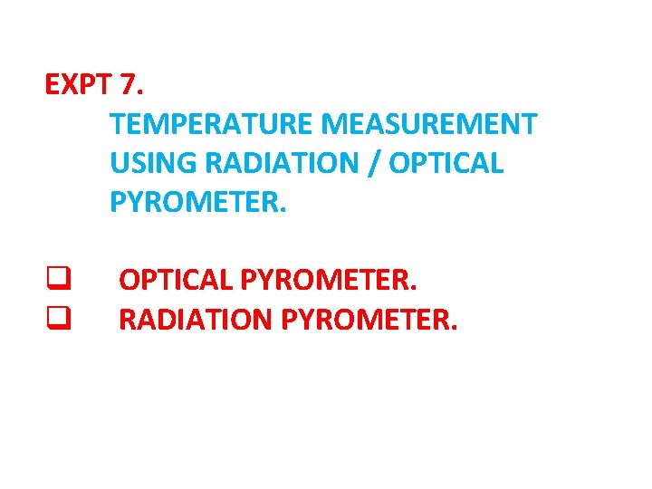 EXPT 7. TEMPERATURE MEASUREMENT USING RADIATION / OPTICAL PYROMETER. q OPTICAL PYROMETER. q RADIATION