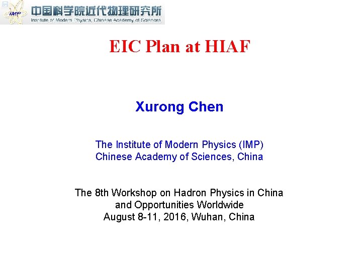EIC Plan at HIAF Xurong Chen The Institute of Modern Physics (IMP) Chinese Academy EIC Plan at HIAF Xurong Chen The Institute of Modern Physics (IMP) Chinese Academy