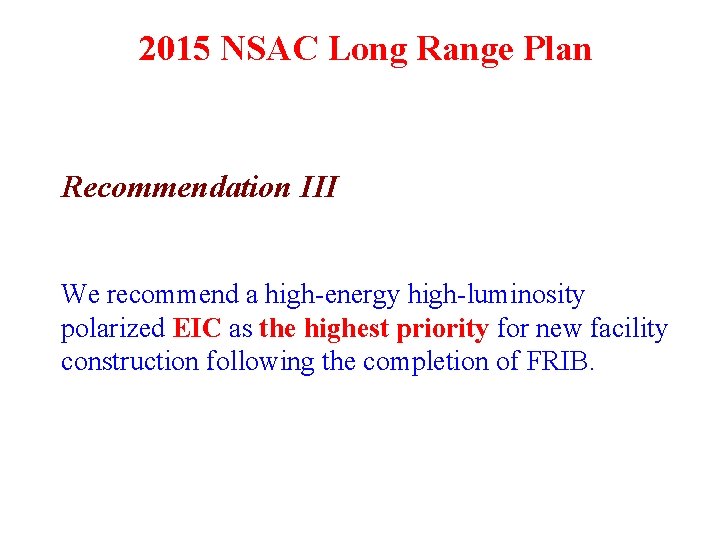 2015 NSAC Long Range Plan Recommendation III We recommend a high-energy high-luminosity polarized EIC 2015 NSAC Long Range Plan Recommendation III We recommend a high-energy high-luminosity polarized EIC