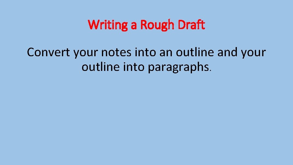 Writing a Rough Draft Convert your notes into an outline and your outline into