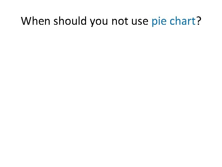 When should you not use pie chart? 