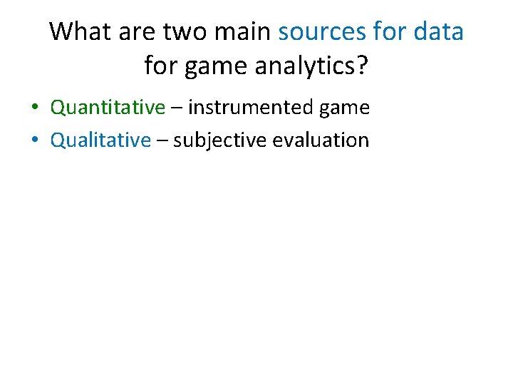 What are two main sources for data for game analytics? • Quantitative – instrumented