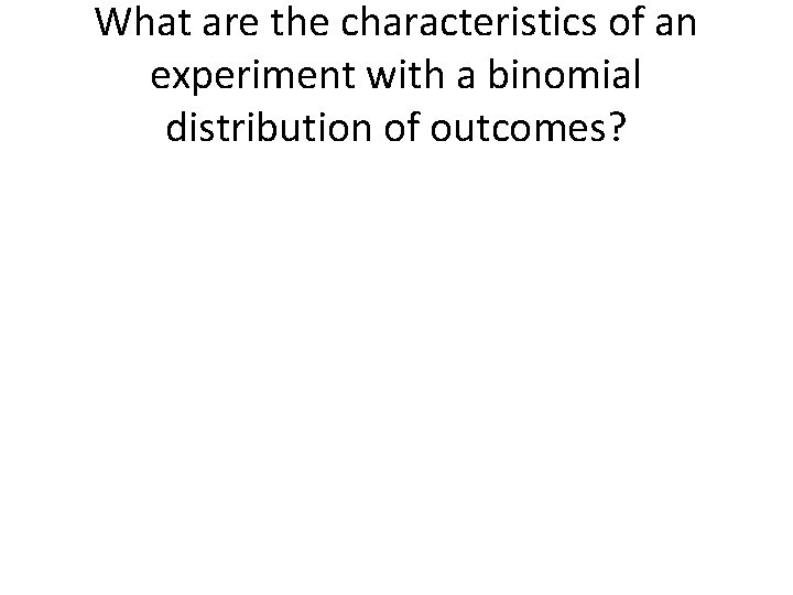 What are the characteristics of an experiment with a binomial distribution of outcomes? 