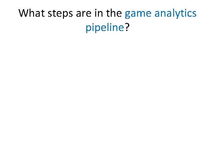 What steps are in the game analytics pipeline? 