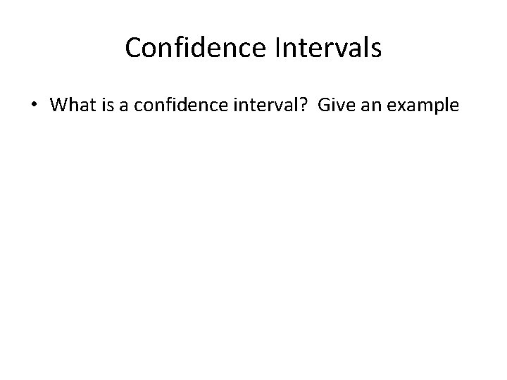 Confidence Intervals • What is a confidence interval? Give an example 