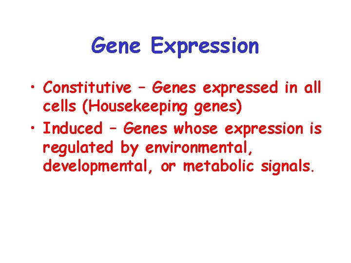 Gene Expression • Constitutive – Genes expressed in all cells (Housekeeping genes) • Induced