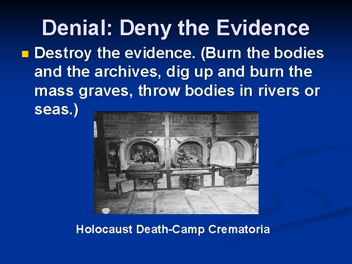Denial: Deny the Evidence n Destroy the evidence. (Burn the bodies and the archives,