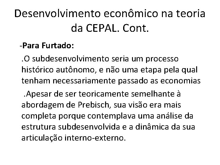 Desenvolvimento econômico na teoria da CEPAL. Cont. -Para Furtado: . O subdesenvolvimento seria um