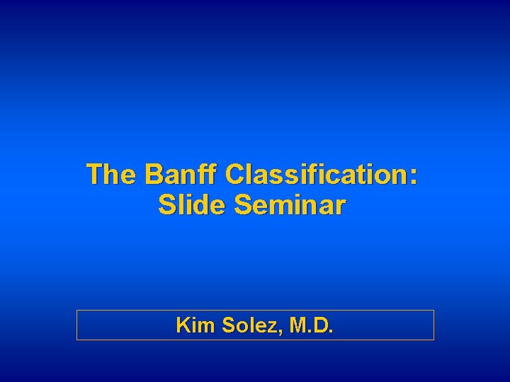 The Banff Classification: Slide Seminar Kim Solez, M. D. 