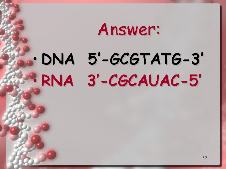 Answer: • DNA 5’-GCGTATG-3’ • RNA 3’-CGCAUAC-5’ 32 