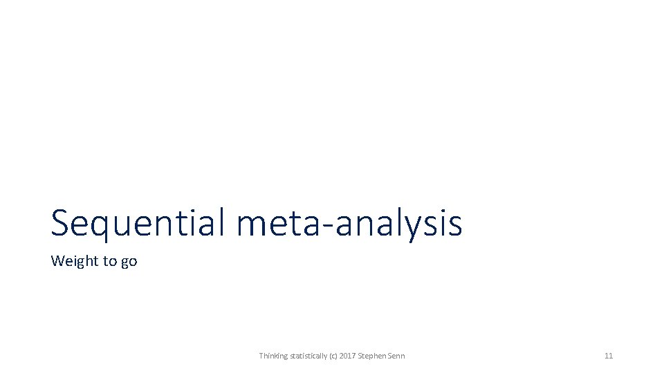 Sequential meta-analysis Weight to go Thinking statistically (c) 2017 Stephen Senn 11 Sequential meta-analysis Weight to go Thinking statistically (c) 2017 Stephen Senn 11