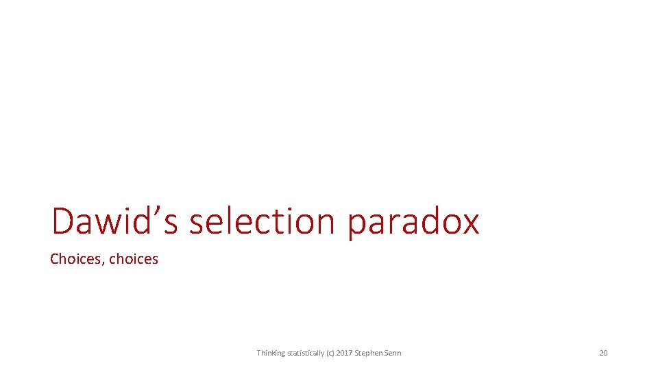 Dawid’s selection paradox Choices, choices Thinking statistically (c) 2017 Stephen Senn 20 Dawid’s selection paradox Choices, choices Thinking statistically (c) 2017 Stephen Senn 20