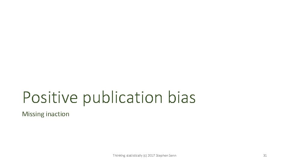 Positive publication bias Missing inaction Thinking statistically (c) 2017 Stephen Senn 31 Positive publication bias Missing inaction Thinking statistically (c) 2017 Stephen Senn 31