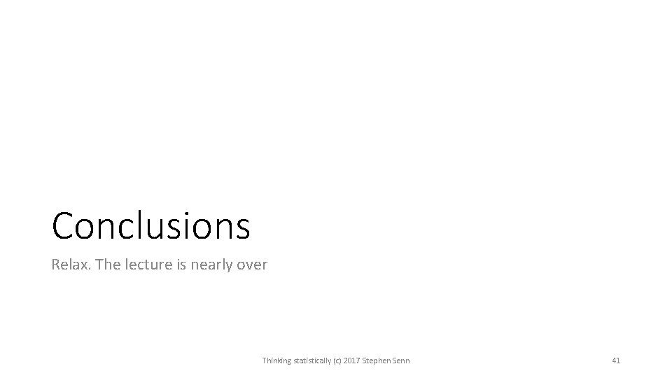 Conclusions Relax. The lecture is nearly over Thinking statistically (c) 2017 Stephen Senn 41 Conclusions Relax. The lecture is nearly over Thinking statistically (c) 2017 Stephen Senn 41
