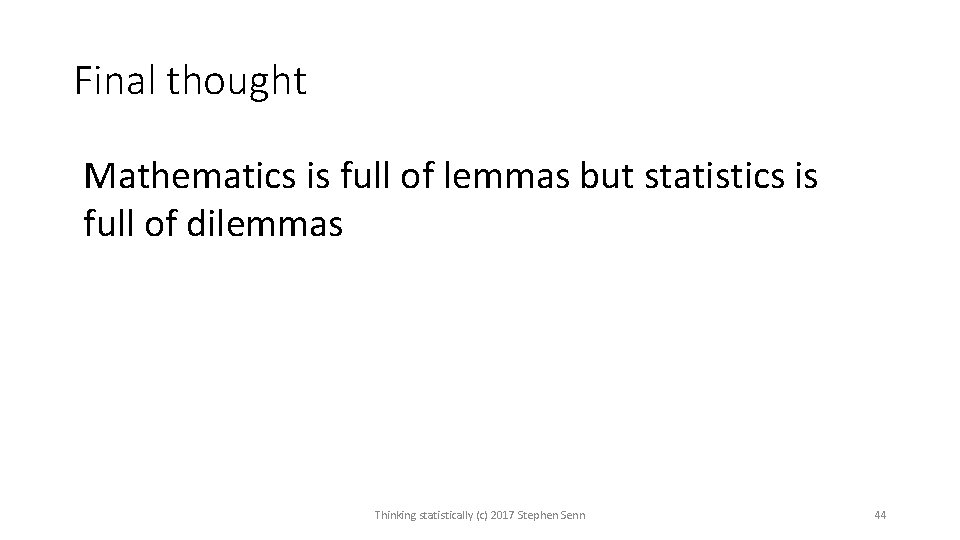 Final thought Mathematics is full of lemmas but statistics is full of dilemmas Thinking Final thought Mathematics is full of lemmas but statistics is full of dilemmas Thinking