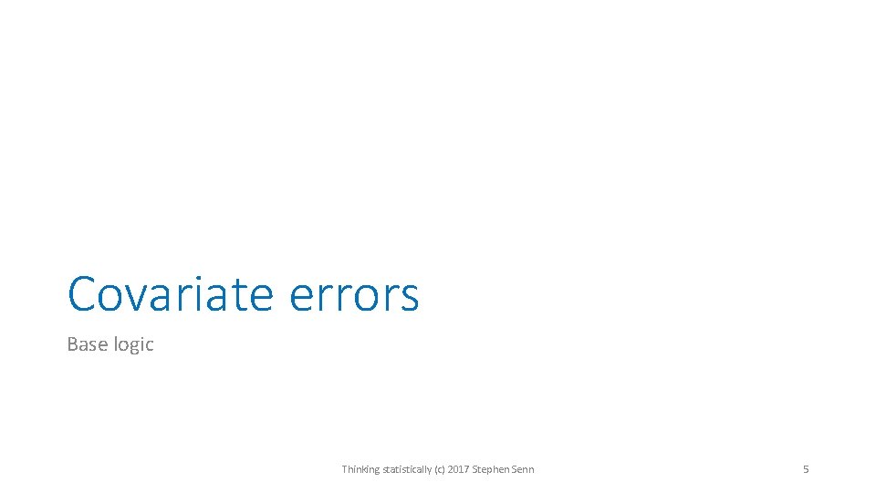 Covariate errors Base logic Thinking statistically (c) 2017 Stephen Senn 5 Covariate errors Base logic Thinking statistically (c) 2017 Stephen Senn 5