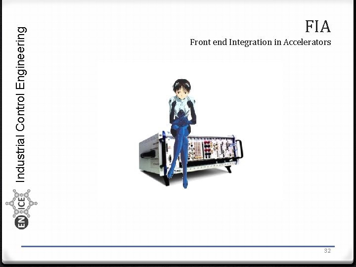 Industrial Control Engineering FIA Front end Integration in Accelerators 32 