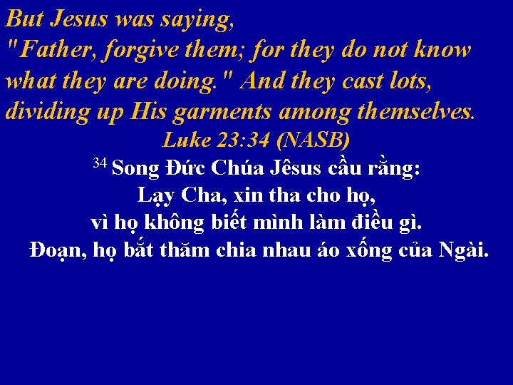 But Jesus was saying, "Father, forgive them; for they do not know what they