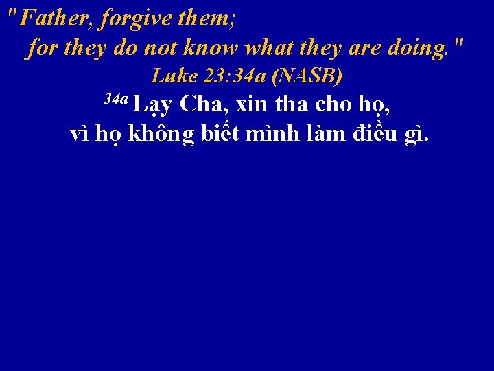 "Father, forgive them; for they do not know what they are doing. " Luke