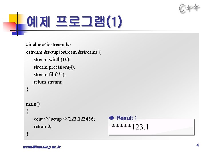 예제 프로그램(1) #include<iostream. h> ostream &setup(ostream &stream) { stream. width(10); stream. precision(4); stream. fill(‘*’);