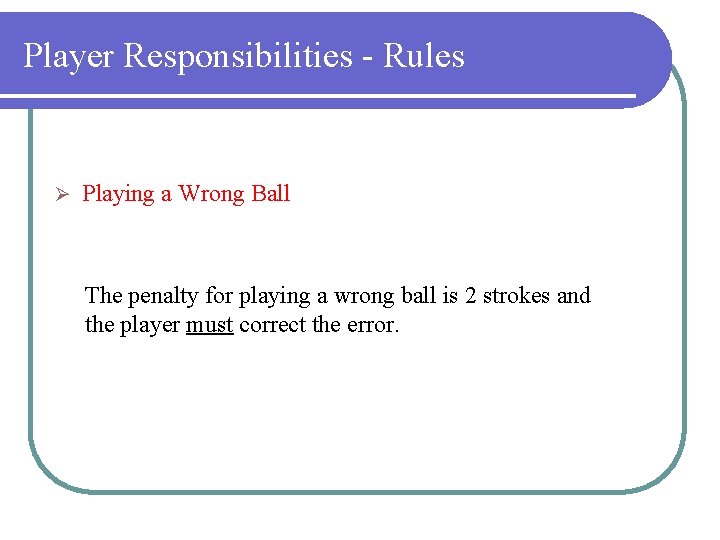 Player Responsibilities - Rules Ø Playing a Wrong Ball The penalty for playing a