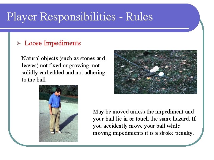 Player Responsibilities - Rules Ø Loose Impediments Natural objects (such as stones and leaves)