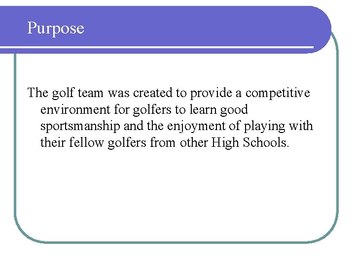 Purpose The golf team was created to provide a competitive environment for golfers to