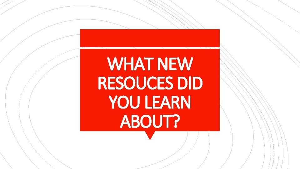 WHAT NEW RESOUCES DID YOU LEARN ABOUT? 