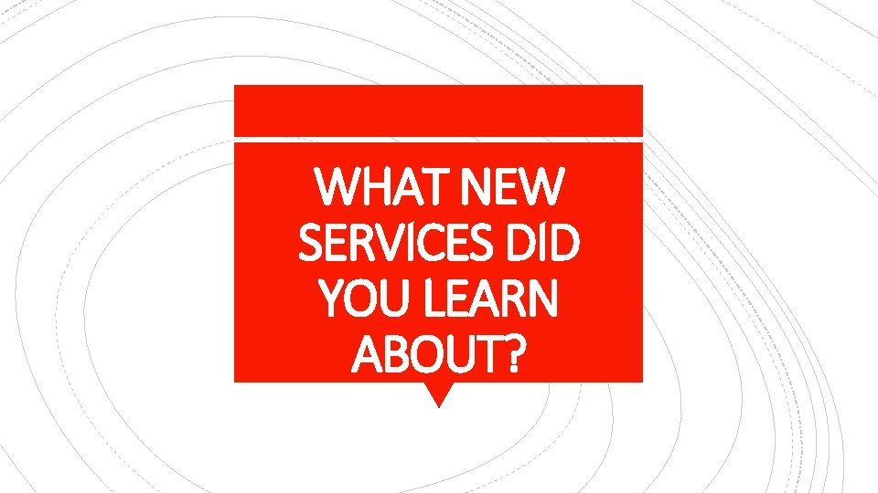 WHAT NEW SERVICES DID YOU LEARN ABOUT? 