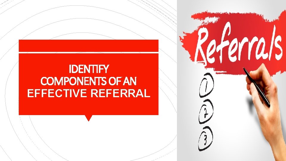 IDENTIFY COMPONENTS OF AN EFFECTIVE REFERRAL 
