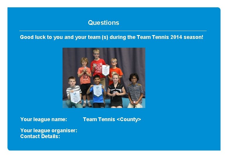 Questions Good luck to you and your team (s) during the Team Tennis 2014 Questions Good luck to you and your team (s) during the Team Tennis 2014
