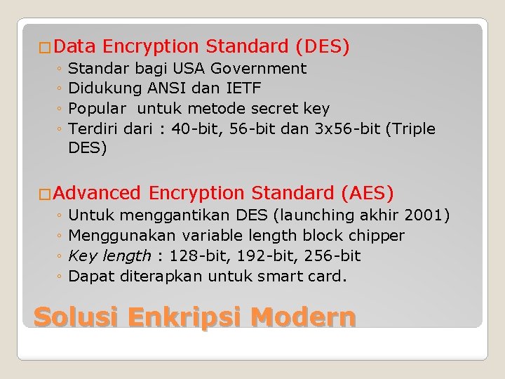 �Data Encryption Standard (DES) ◦ Standar bagi USA Government ◦ Didukung ANSI dan IETF