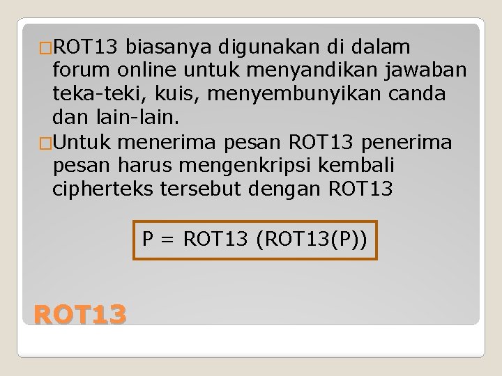 �ROT 13 biasanya digunakan di dalam forum online untuk menyandikan jawaban teka-teki, kuis, menyembunyikan