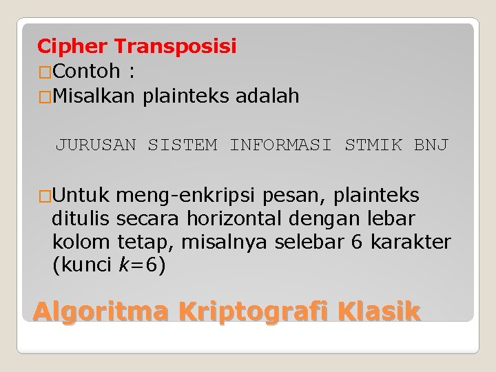 Cipher Transposisi �Contoh : �Misalkan plainteks adalah JURUSAN SISTEM INFORMASI STMIK BNJ �Untuk meng-enkripsi