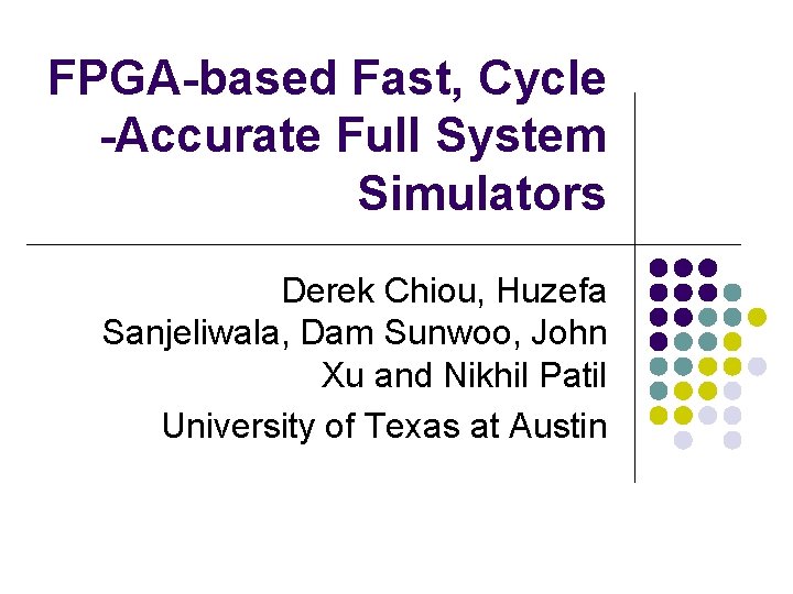 FPGA-based Fast, Cycle -Accurate Full System Simulators Derek Chiou, Huzefa Sanjeliwala, Dam Sunwoo, John