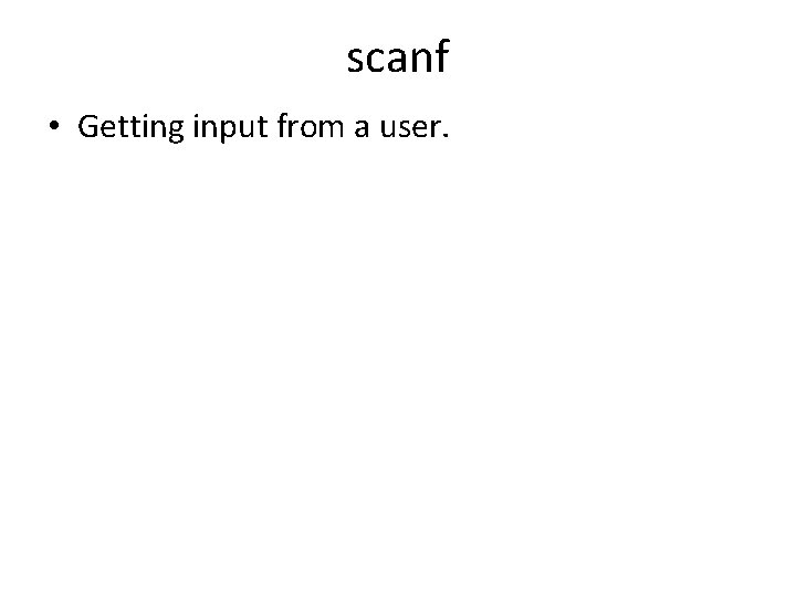 scanf • Getting input from a user. 