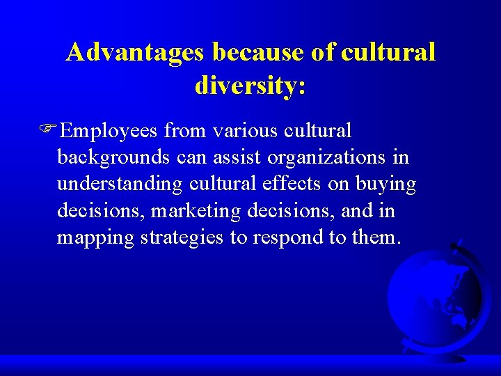 Advantages because of cultural diversity: FEmployees from various cultural backgrounds can assist organizations in