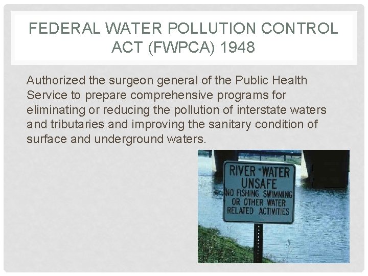 FEDERAL WATER POLLUTION CONTROL ACT (FWPCA) 1948 Authorized the surgeon general of the Public