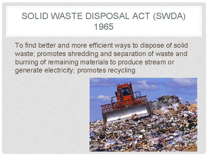 SOLID WASTE DISPOSAL ACT (SWDA) 1965 To find better and more efficient ways to