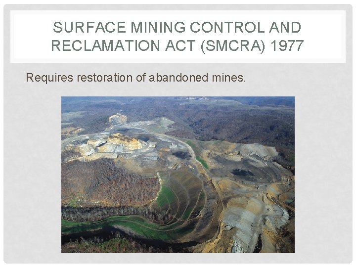SURFACE MINING CONTROL AND RECLAMATION ACT (SMCRA) 1977 Requires restoration of abandoned mines. 